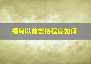 缅甸以前富裕程度如何