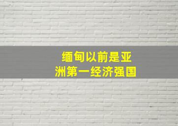 缅甸以前是亚洲第一经济强国