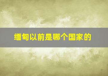 缅甸以前是哪个国家的