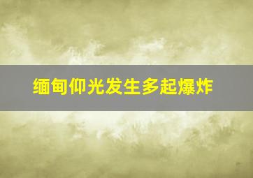 缅甸仰光发生多起爆炸