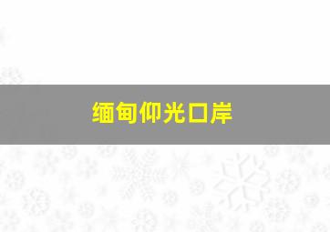 缅甸仰光口岸