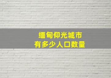 缅甸仰光城市有多少人口数量