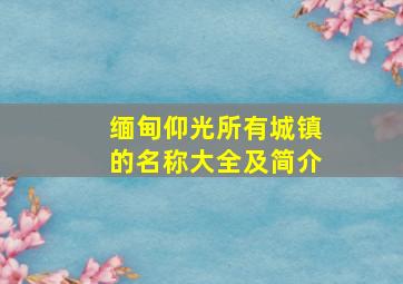 缅甸仰光所有城镇的名称大全及简介