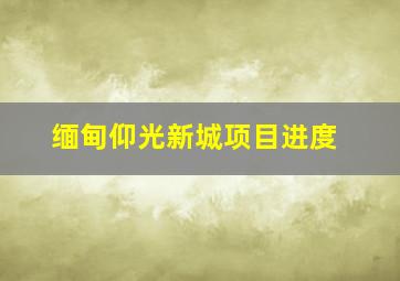 缅甸仰光新城项目进度