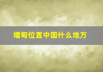 缅甸位置中国什么地方