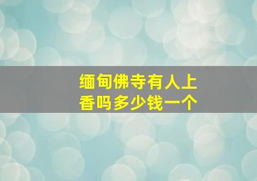 缅甸佛寺有人上香吗多少钱一个