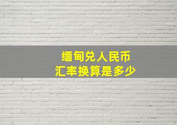 缅甸兑人民币汇率换算是多少