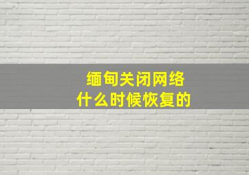 缅甸关闭网络什么时候恢复的