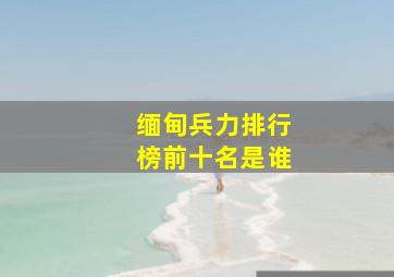 缅甸兵力排行榜前十名是谁