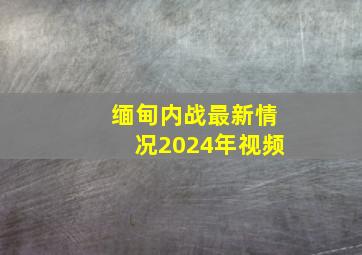 缅甸内战最新情况2024年视频