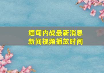 缅甸内战最新消息新闻视频播放时间