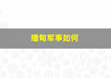 缅甸军事如何