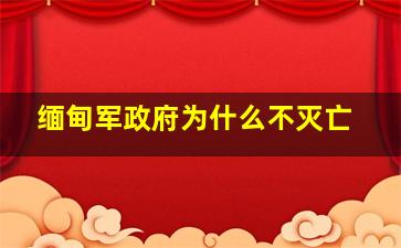 缅甸军政府为什么不灭亡