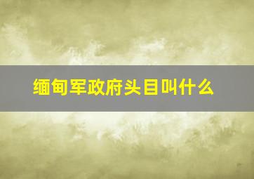 缅甸军政府头目叫什么