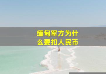 缅甸军方为什么要扣人民币