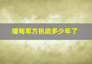 缅甸军方执政多少年了