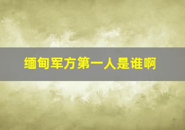 缅甸军方第一人是谁啊