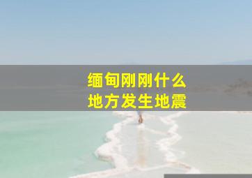 缅甸刚刚什么地方发生地震