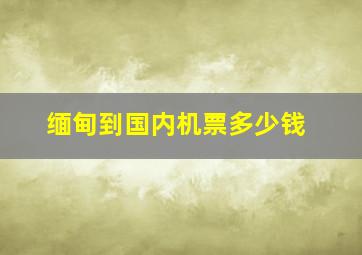 缅甸到国内机票多少钱