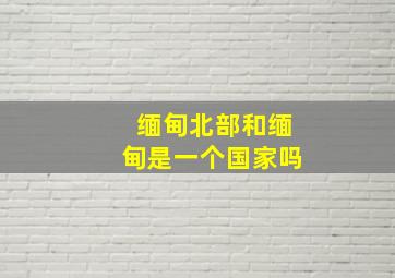 缅甸北部和缅甸是一个国家吗