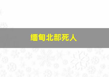 缅甸北部死人