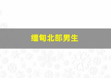 缅甸北部男生