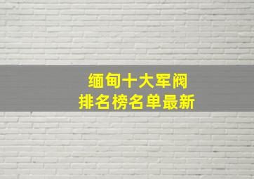 缅甸十大军阀排名榜名单最新