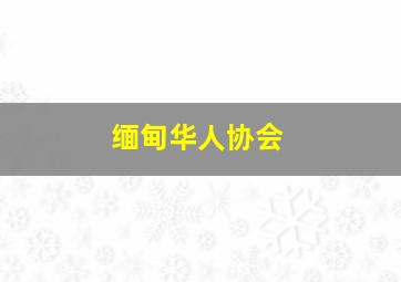 缅甸华人协会