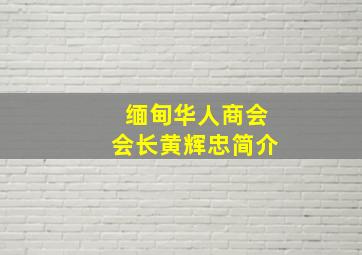 缅甸华人商会会长黄辉忠简介