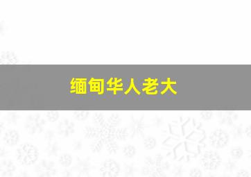 缅甸华人老大