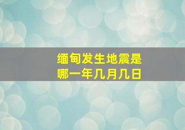 缅甸发生地震是哪一年几月几日