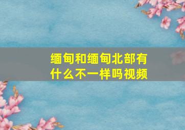 缅甸和缅甸北部有什么不一样吗视频