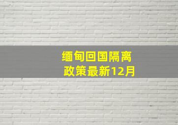 缅甸回国隔离政策最新12月