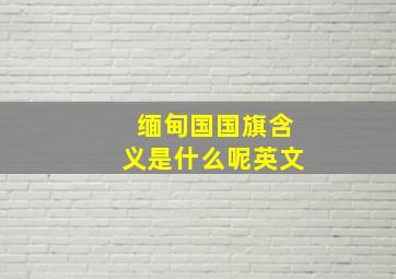 缅甸国国旗含义是什么呢英文