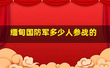 缅甸国防军多少人参战的