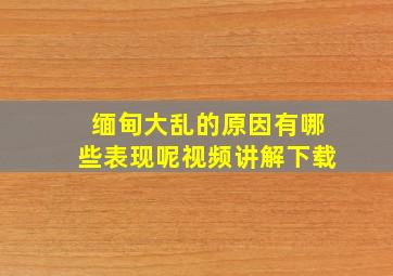 缅甸大乱的原因有哪些表现呢视频讲解下载