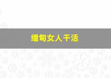 缅甸女人干活