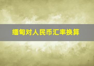 缅甸对人民币汇率换算