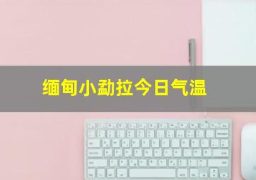 缅甸小勐拉今日气温