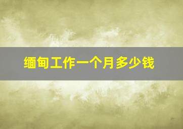 缅甸工作一个月多少钱