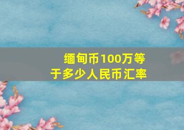 缅甸币100万等于多少人民币汇率