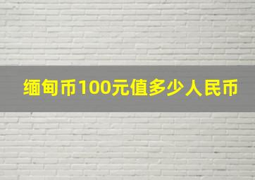 缅甸币100元值多少人民币