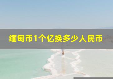 缅甸币1个亿换多少人民币