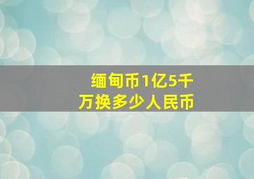 缅甸币1亿5千万换多少人民币