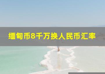 缅甸币8千万换人民币汇率