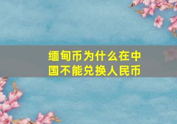 缅甸币为什么在中国不能兑换人民币