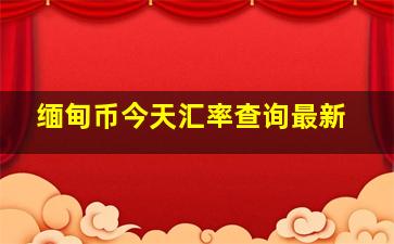 缅甸币今天汇率查询最新