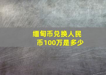 缅甸币兑换人民币100万是多少