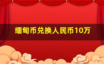 缅甸币兑换人民币10万