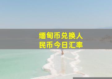 缅甸币兑换人民币今日汇率